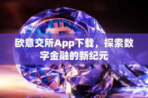 欧意交所App下载，探索数字金融的新纪元