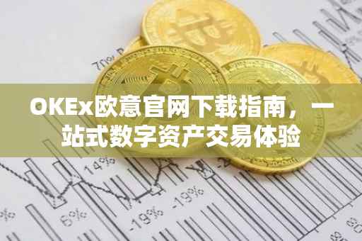 OKEx欧意官网下载指南，一站式数字资产交易体验