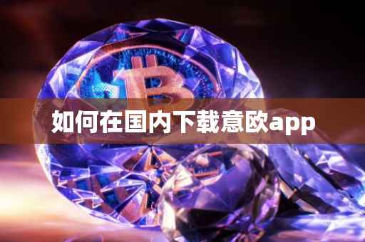 如何在国内下载意欧app