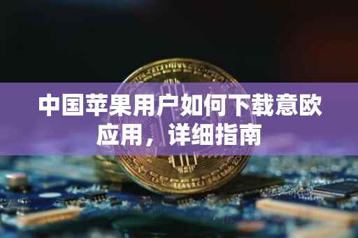 中国苹果用户如何下载意欧应用，详细指南