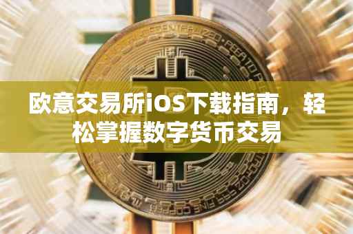 欧意交易所iOS下载指南，轻松掌握数字货币交易