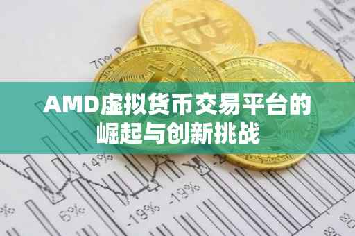 AMD虚拟货币交易平台的崛起与创新挑战