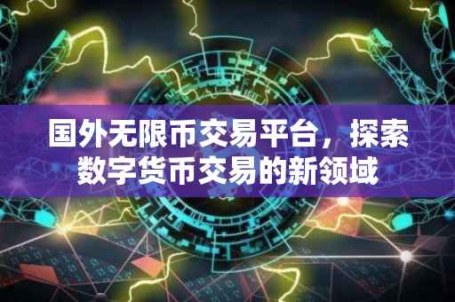国外无限币交易平台，探索数字货币交易的新领域