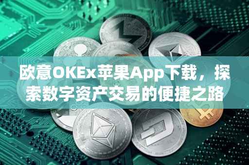 欧意OKEx苹果App下载，探索数字资产交易的便捷之路