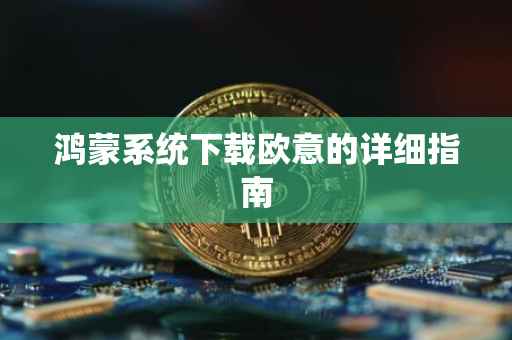 鸿蒙系统下载欧意的详细指南
