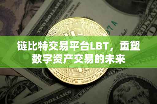 链比特交易平台LBT，重塑数字资产交易的未来