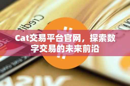 Cat交易平台官网，探索数字交易的未来前沿