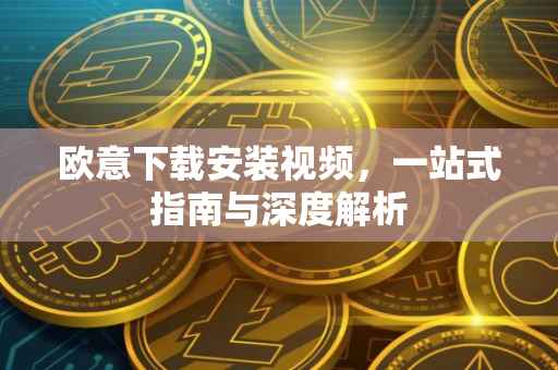 欧意下载安装视频，一站式指南与深度解析