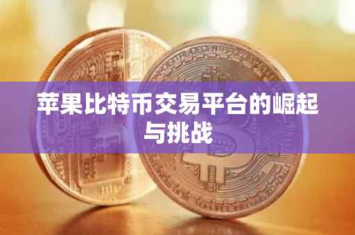 苹果比特币交易平台的崛起与挑战