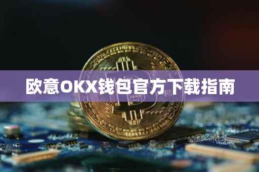 欧意OKX钱包官方下载指南