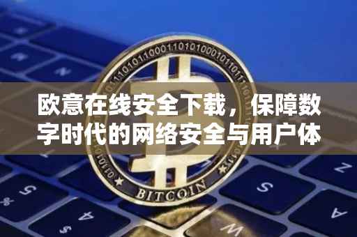 欧意在线安全下载，保障数字时代的网络安全与用户体验
