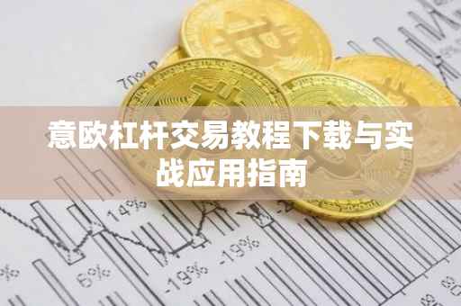 意欧杠杆交易教程下载与实战应用指南