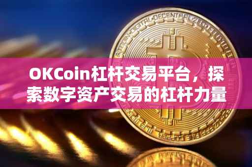 OKCoin杠杆交易平台，探索数字资产交易的杠杆力量