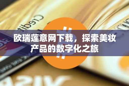 欧瑞莲意网下载，探索美妆产品的数字化之旅