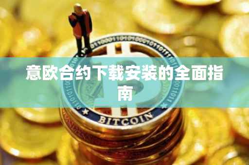 意欧合约下载安装的全面指南