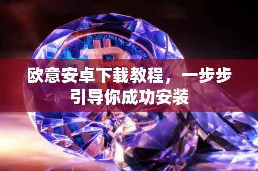 欧意安卓下载教程，一步步引导你成功安装