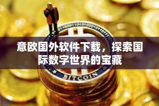 意欧国外软件下载，探索国际数字世界的宝藏
