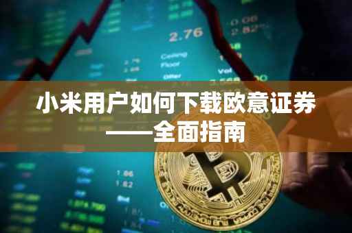 小米用户如何下载欧意证券——全面指南
