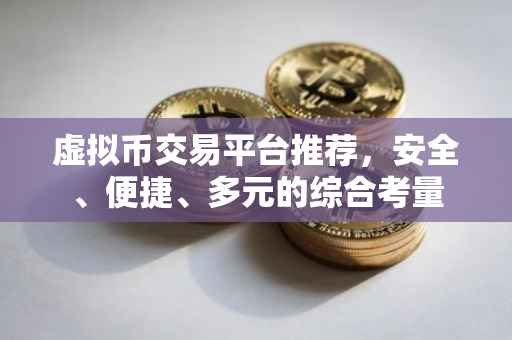 虚拟币交易平台推荐，安全、便捷、多元的综合考量