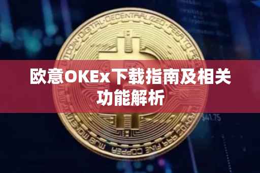 欧意OKEx下载指南及相关功能解析