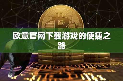 欧意官网下载游戏的便捷之路