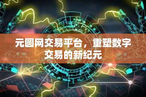 元圆网交易平台，重塑数字交易的新纪元