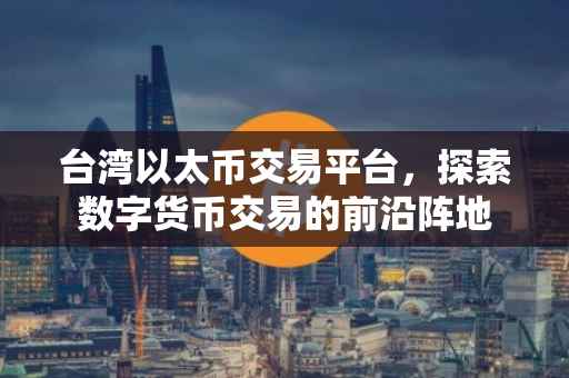 台湾以太币交易平台，探索数字货币交易的前沿阵地