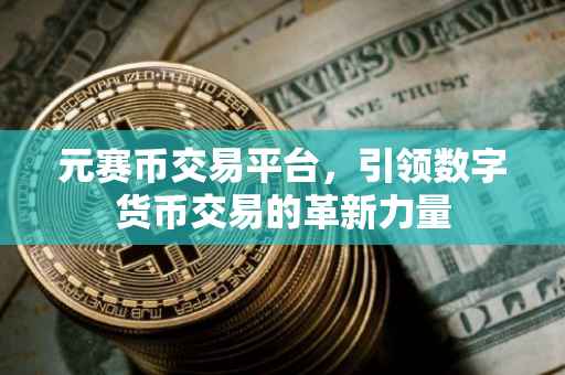 元赛币交易平台，引领数字货币交易的革新力量