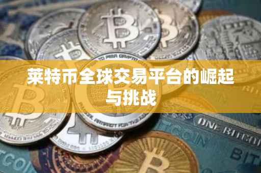 莱特币全球交易平台的崛起与挑战