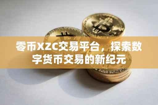 零币XZC交易平台，探索数字货币交易的新纪元