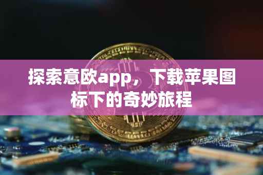 探索意欧app，下载苹果图标下的奇妙旅程