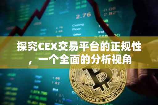 探究CEX交易平台的正规性，一个全面的分析视角