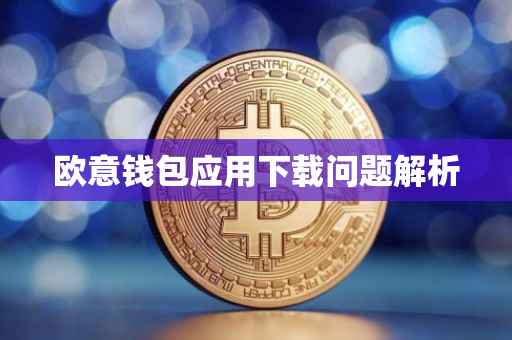 欧意钱包应用下载问题解析