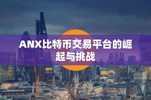 ANX比特币交易平台的崛起与挑战
