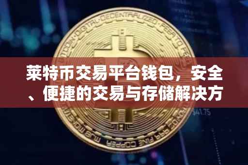 莱特币交易平台钱包，安全、便捷的交易与存储解决方案