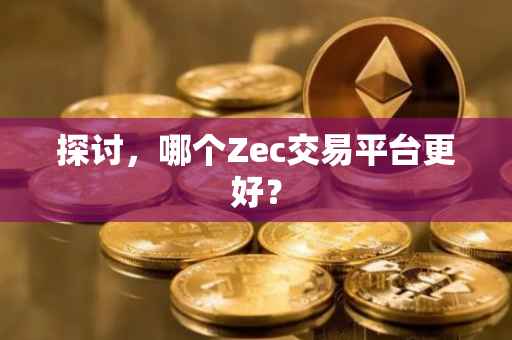 探讨，哪个Zec交易平台更好？