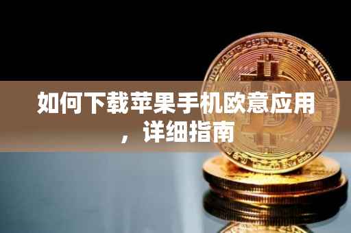 如何下载苹果手机欧意应用，详细指南