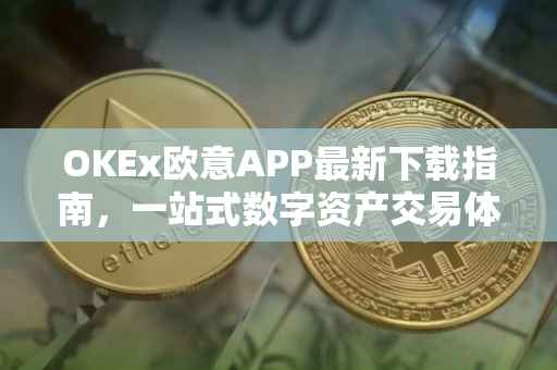 OKEx欧意APP最新下载指南，一站式数字资产交易体验