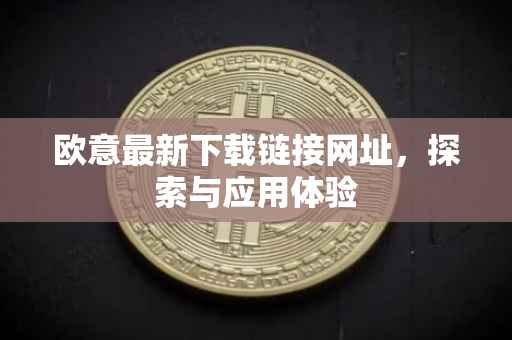 欧意最新下载链接网址，探索与应用体验