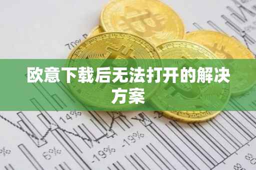 欧意下载后无法打开的解决方案
