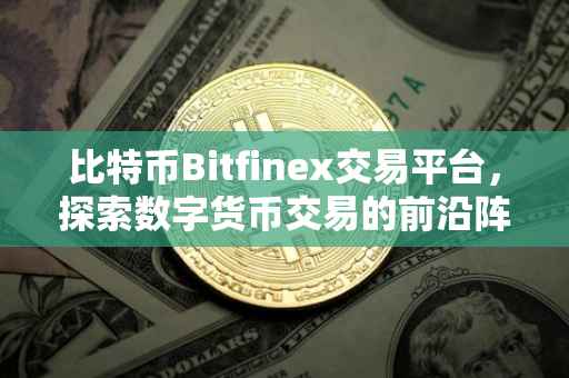 比特币Bitfinex交易平台，探索数字货币交易的前沿阵地