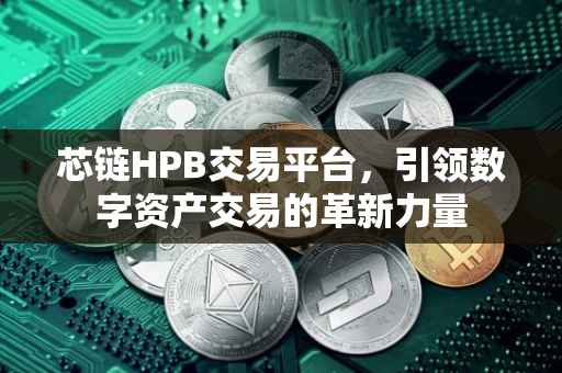 芯链HPB交易平台，引领数字资产交易的革新力量