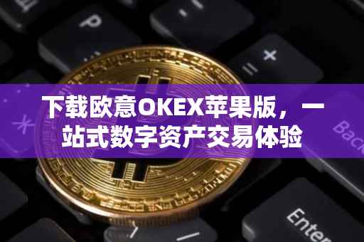 下载欧意OKEX苹果版，一站式数字资产交易体验