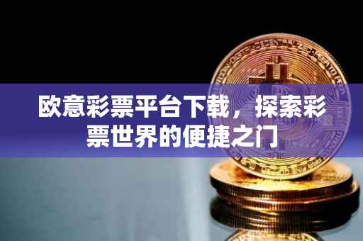 欧意彩票平台下载，探索彩票世界的便捷之门