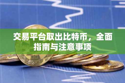 交易平台取出比特币，全面指南与注意事项