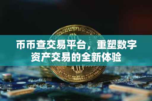 币币查交易平台，重塑数字资产交易的全新体验