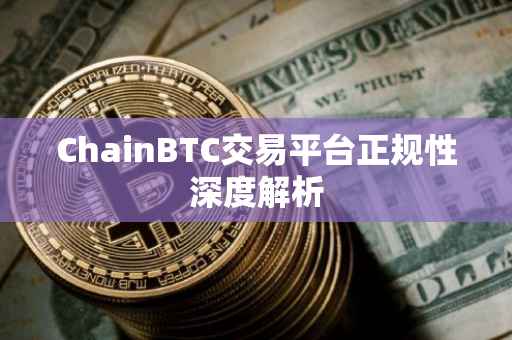 ChainBTC交易平台正规性深度解析