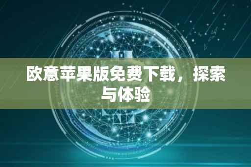欧意苹果版免费下载，探索与体验