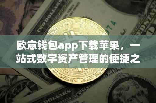 欧意钱包app下载苹果，一站式数字资产管理的便捷之选