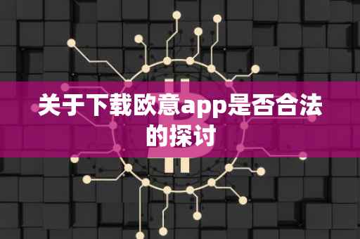 关于下载欧意app是否合法的探讨
